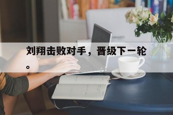 刘翔击败对手，晋级下一轮。