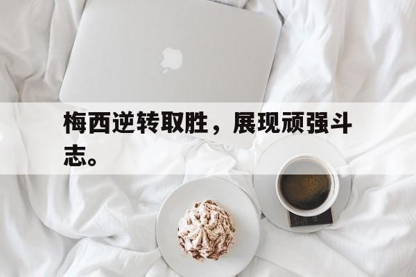 爱游戏平台-梅西逆转取胜，展现顽强斗志。