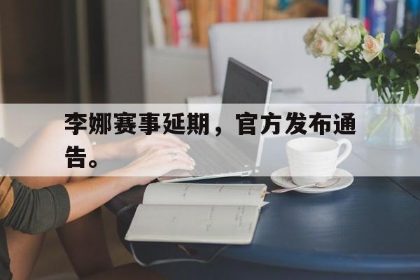 爱游戏平台-李娜赛事延期，官方发布通告。