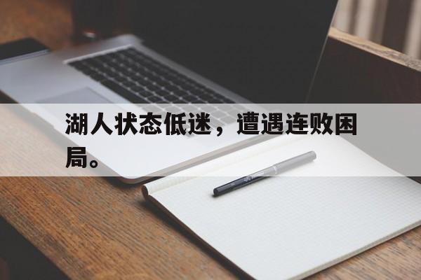 湖人状态低迷，遭遇连败困局。