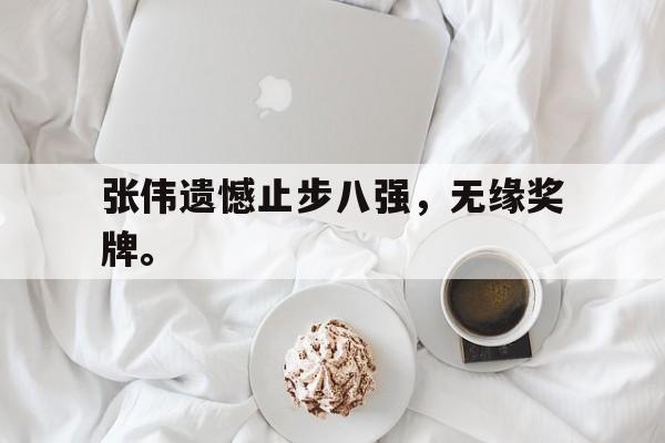 张伟遗憾止步八强，无缘奖牌。