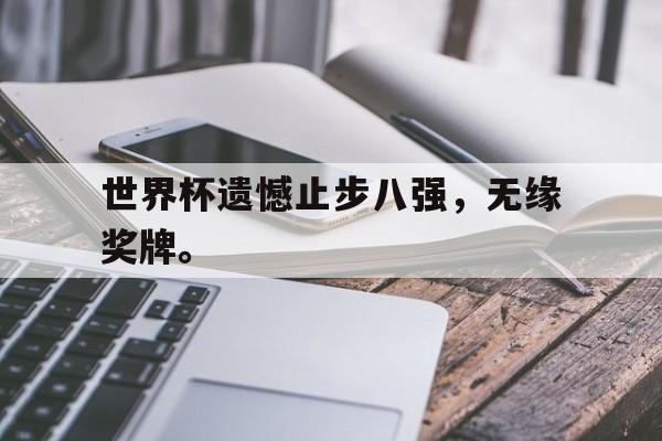 爱游戏平台官网入口官网-世界杯遗憾止步八强，无缘奖牌。