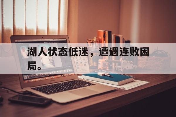 爱游戏平台官网入口官网-湖人状态低迷，遭遇连败困局。