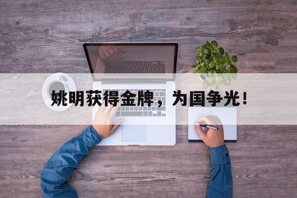 爱游戏平台官网入口官网-姚明获得金牌，为国争光！