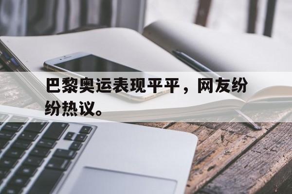 爱游戏平台-巴黎奥运表现平平，网友纷纷热议。