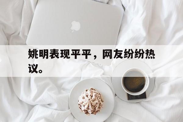 姚明表现平平，网友纷纷热议。