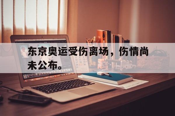 东京奥运受伤离场，伤情尚未公布。