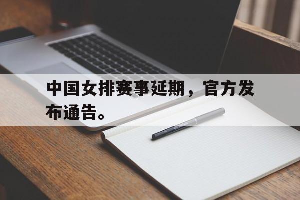 爱游戏平台-中国女排赛事延期，官方发布通告。