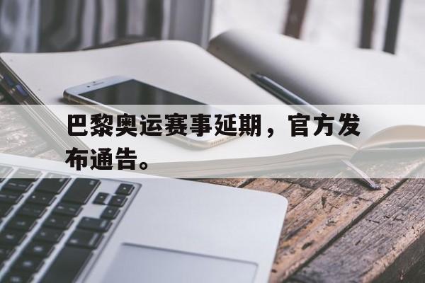 爱游戏平台官网入口官网-巴黎奥运赛事延期，官方发布通告。