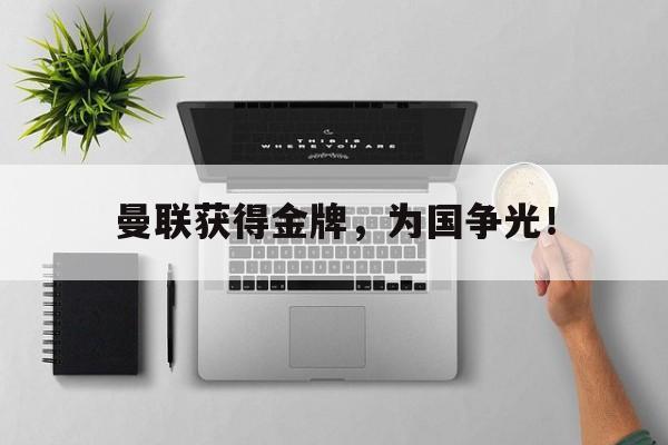 爱游戏平台官网入口官网-曼联获得金牌，为国争光！