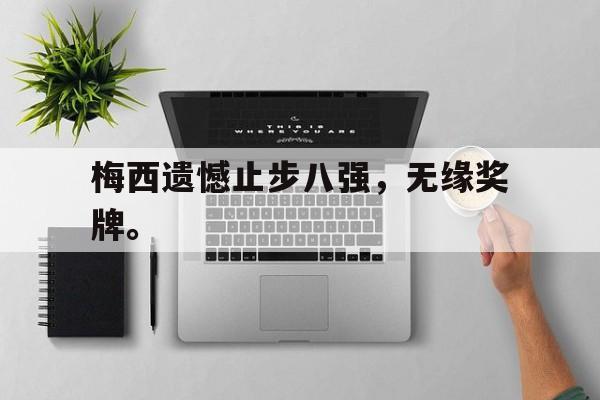 爱游戏平台-梅西遗憾止步八强，无缘奖牌。