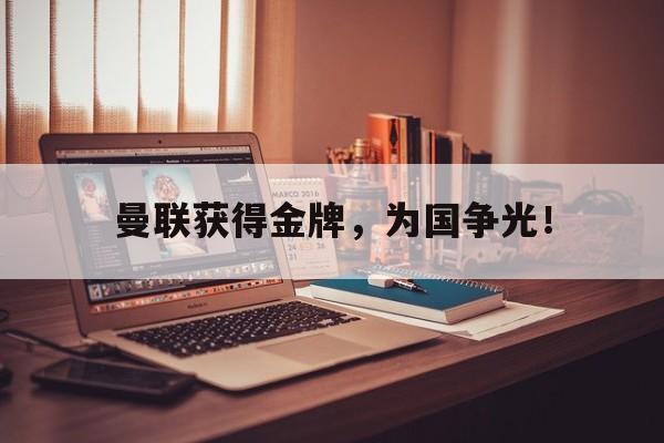 爱游戏平台-曼联获得金牌，为国争光！