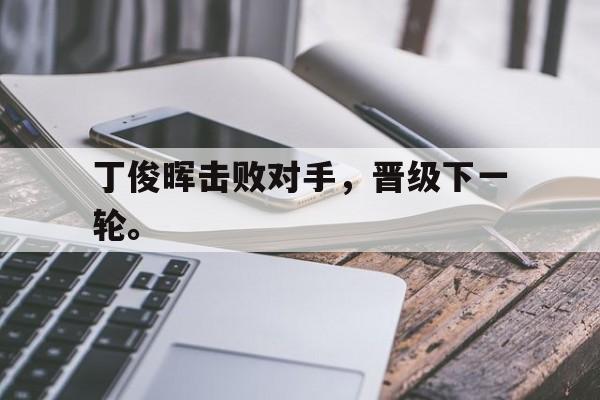 爱游戏平台-丁俊晖击败对手，晋级下一轮。