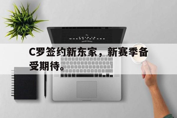 爱游戏平台官网入口官网-C罗签约新东家，新赛季备受期待。