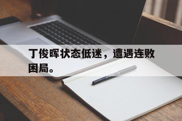爱游戏平台-丁俊晖状态低迷，遭遇连败困局。
