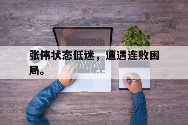 爱游戏平台-张伟状态低迷，遭遇连败困局。