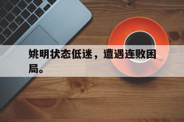 爱游戏平台官网入口官网-姚明状态低迷，遭遇连败困局。