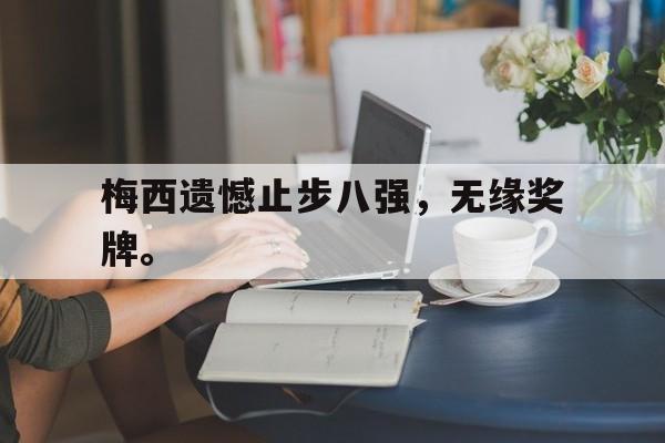 爱游戏平台官网入口官网-梅西遗憾止步八强，无缘奖牌。