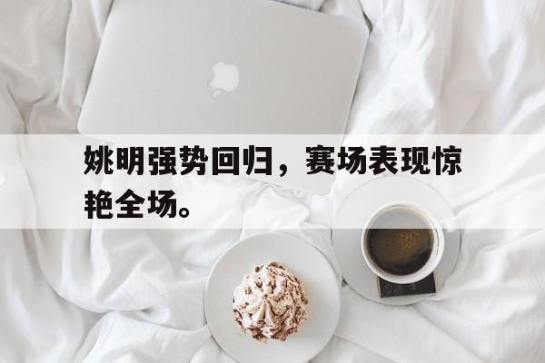 爱游戏平台-姚明强势回归，赛场表现惊艳全场。