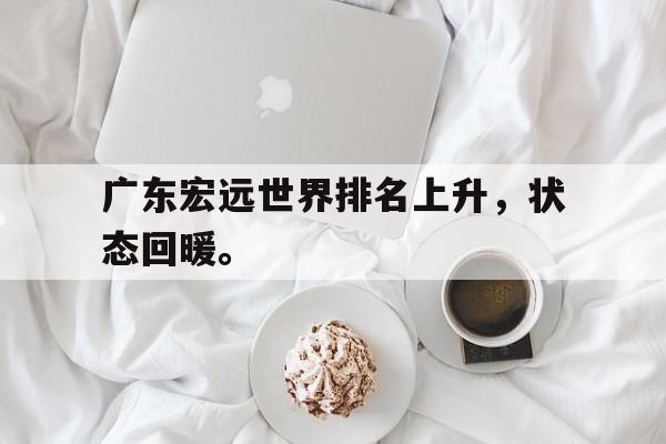 爱游戏平台-广东宏远世界排名上升，状态回暖。