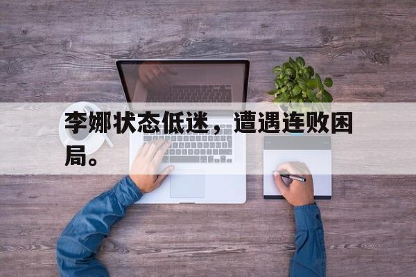 爱游戏平台官网入口官网-李娜状态低迷，遭遇连败困局。