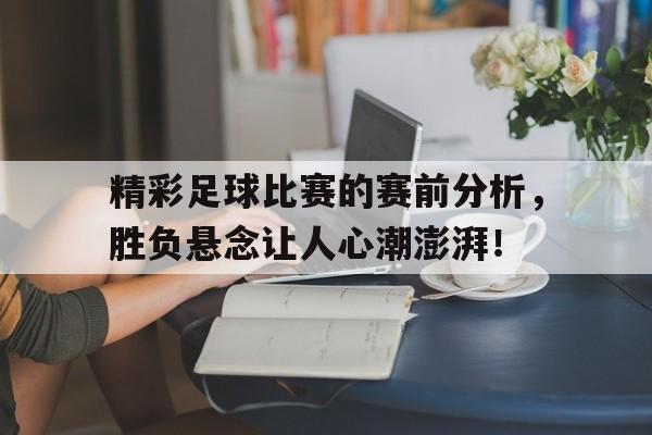 爱游戏平台-精彩足球比赛的赛前分析，胜负悬念让人心潮澎湃！