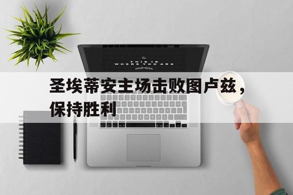 爱游戏平台-圣埃蒂安主场击败图卢兹，保持胜利