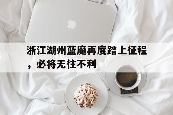 浙江湖州蓝魔再度踏上征程，必将无往不利