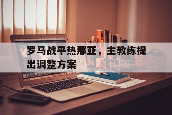 罗马战平热那亚，主教练提出调整方案