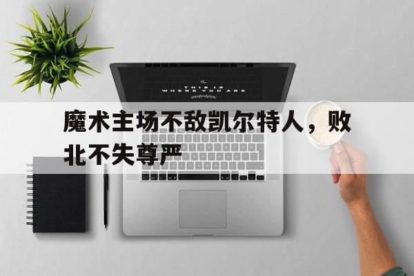 魔术主场不敌凯尔特人，败北不失尊严