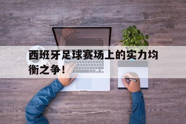 西班牙足球赛场上的实力均衡之争！