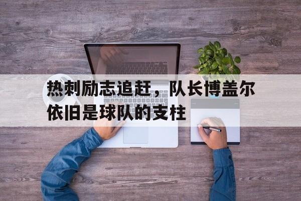 热刺励志追赶，队长博盖尔依旧是球队的支柱