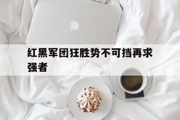 红黑军团狂胜势不可挡再求强者