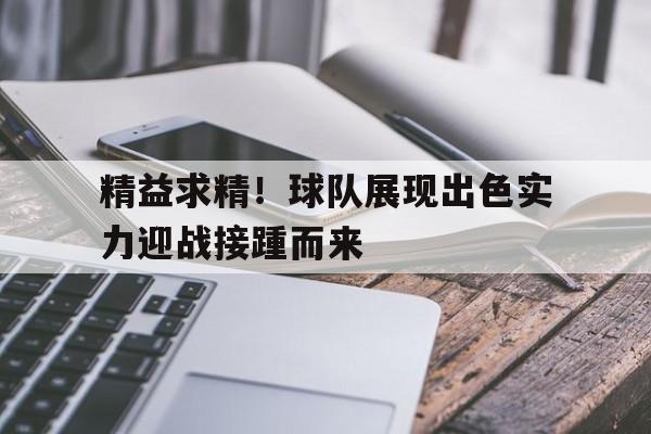 精益求精！球队展现出色实力迎战接踵而来