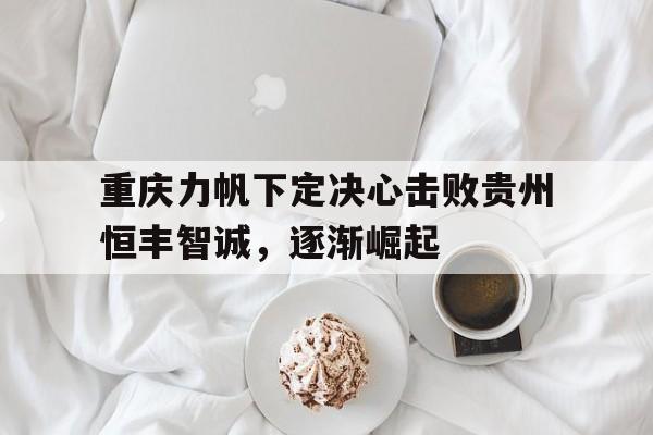 重庆力帆下定决心击败贵州恒丰智诚，逐渐崛起