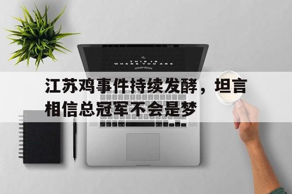 江苏鸡事件持续发酵，坦言相信总冠军不会是梦