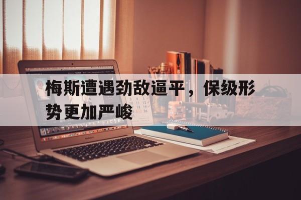 梅斯遭遇劲敌逼平，保级形势更加严峻