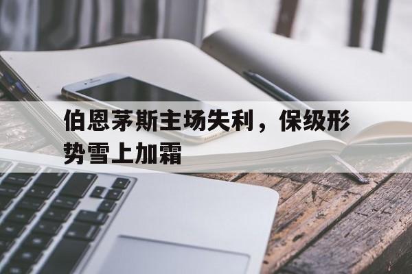 伯恩茅斯主场失利，保级形势雪上加霜