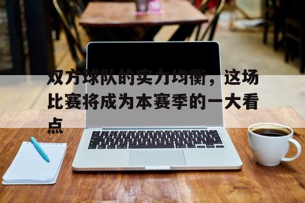 双方球队的实力均衡，这场比赛将成为本赛季的一大看点