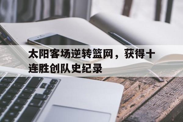 太阳客场逆转篮网，获得十连胜创队史纪录