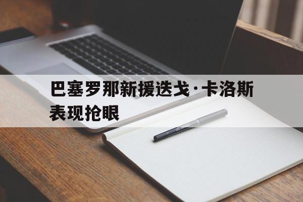 巴塞罗那新援迭戈·卡洛斯表现抢眼
