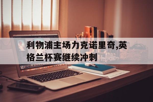 利物浦主场力克诺里奇,英格兰杯赛继续冲刺