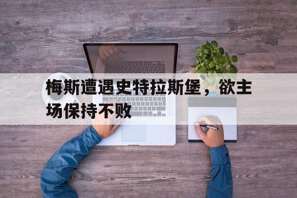 梅斯遭遇史特拉斯堡，欲主场保持不败